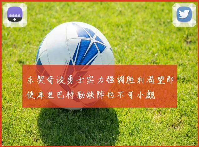 东契奇谈勇士实力强调胜利渴望即使库里巴特勒缺阵也不可小觑