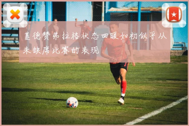 基德赞弗拉格状态回暖如初似乎从未缺席比赛的表现