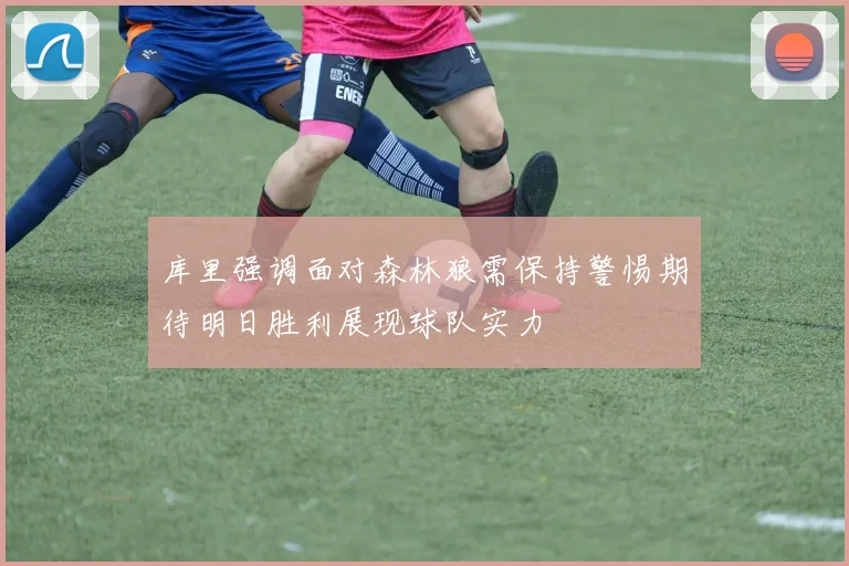 库里强调面对森林狼需保持警惕期待明日胜利展现球队实力