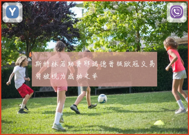 斯特林若助费耶诺德晋级欧冠交易将被视为成功之举