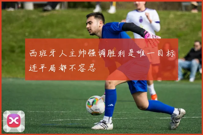西班牙人主帅强调胜利是唯一目标连平局都不容忍