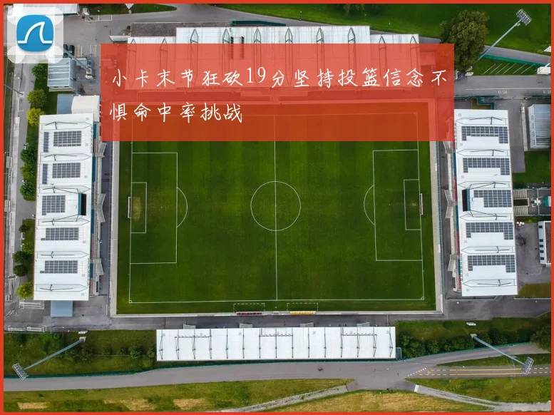 小卡末节狂砍19分坚持投篮信念不惧命中率挑战