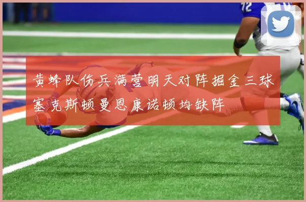 黄蜂队伤兵满营明天对阵掘金三球塞克斯顿曼恩康诺顿均缺阵