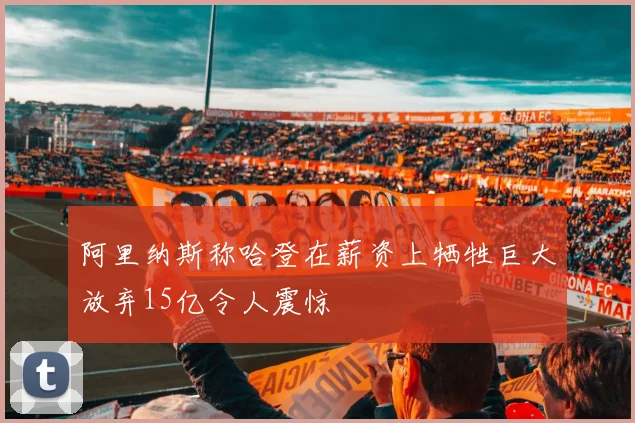 阿里纳斯称哈登在薪资上牺牲巨大放弃15亿令人震惊