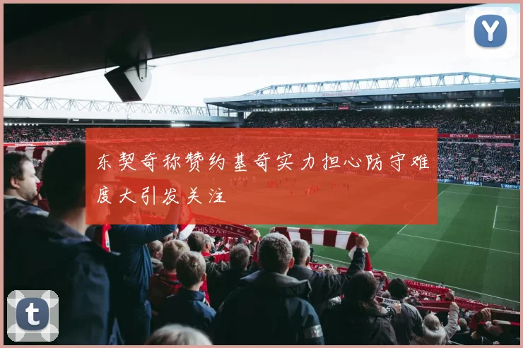 东契奇称赞约基奇实力担心防守难度大引发关注