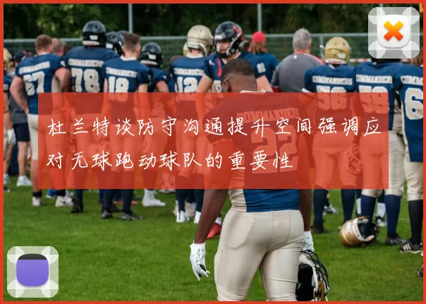 杜兰特谈防守沟通提升空间强调应对无球跑动球队的重要性