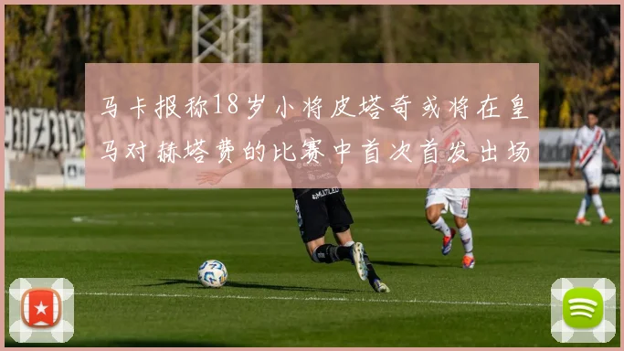 马卡报称18岁小将皮塔奇或将在皇马对赫塔费的比赛中首次首发出场