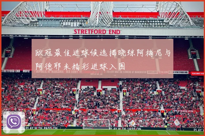 欧冠最佳进球候选揭晓琼阿梅尼与阿德耶米精彩进球入围