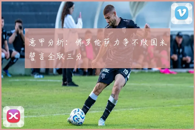 意甲分析：佛罗伦萨力争不败国米誓言全取三分