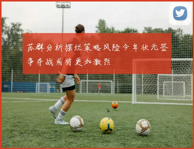 苏群分析摆烂策略风险今年状元签争夺战或将更加激烈